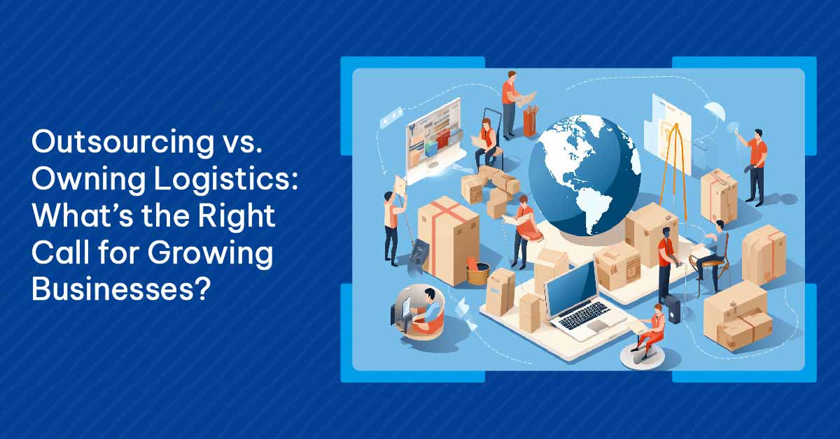 Outsourcing vs. Owning Logistics What’s the Right Call for Growing Businesses-01