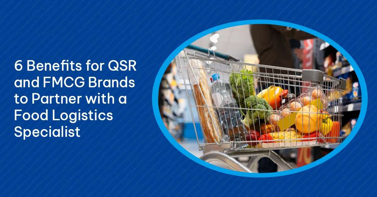 6 Benefits for QSR and FMCG Brands to Partner with a Food Logistics Specialist