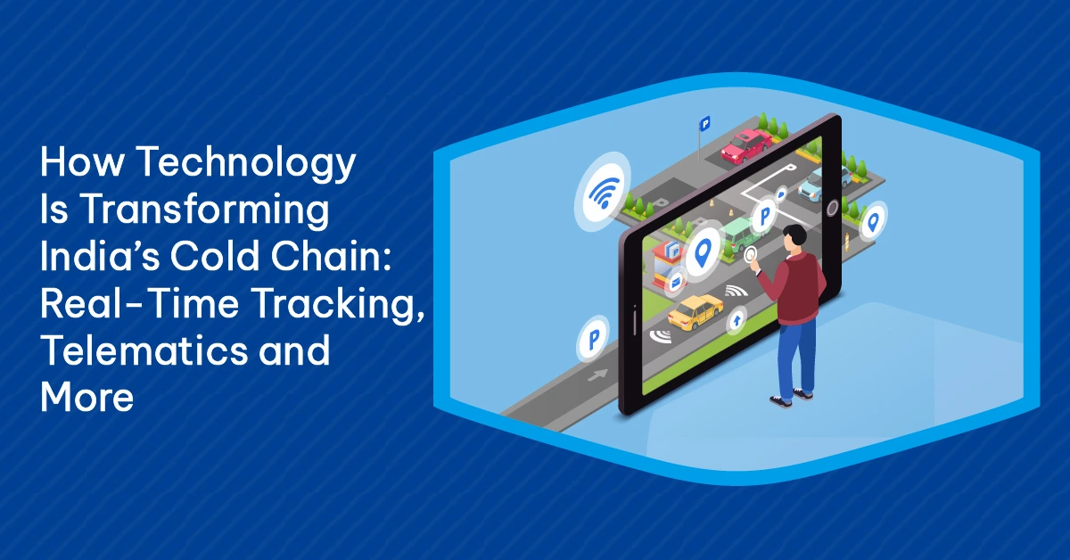 How Technology Is Transforming India’s Cold Chain Real-Time Tracking, Telematics and More